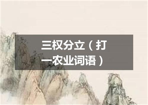 三权分立（打一农业词语）