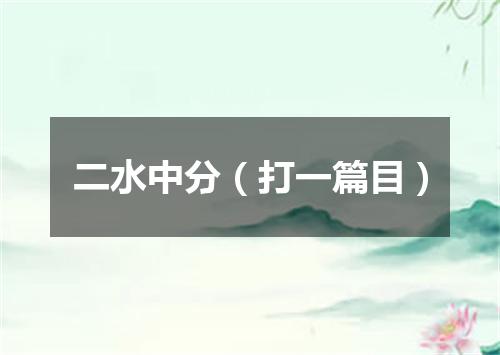 二水中分（打一篇目）