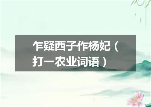 乍疑西子作杨妃（打一农业词语）