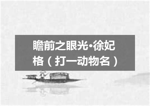 瞻前之眼光·徐妃格（打一动物名）