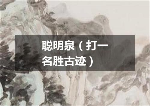 聪明泉（打一名胜古迹）