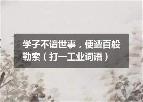学子不谙世事，便遭百般勒索（打一工业词语）
