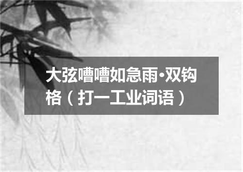 大弦嘈嘈如急雨·双钩格（打一工业词语）