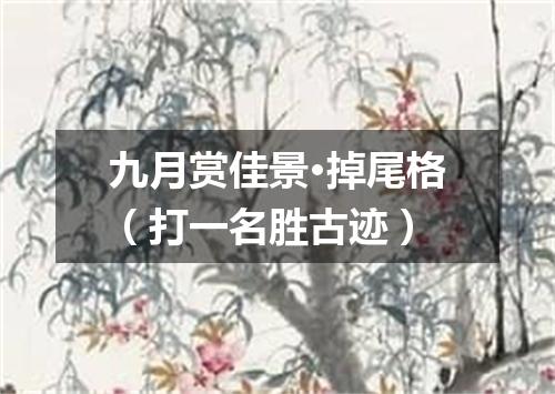 九月赏佳景·掉尾格（打一名胜古迹）