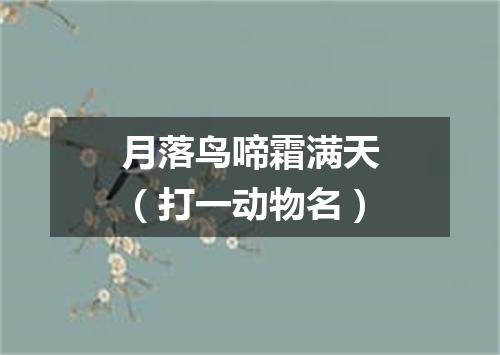 月落鸟啼霜满天（打一动物名）