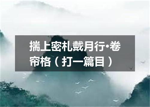 揣上密札戴月行·卷帘格（打一篇目）