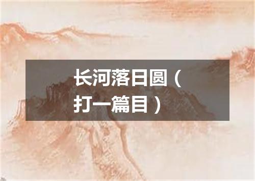 长河落日圆（打一篇目）