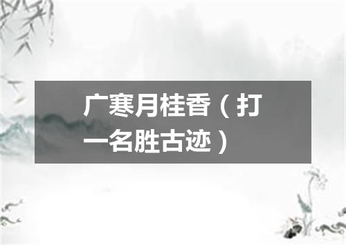 广寒月桂香（打一名胜古迹）