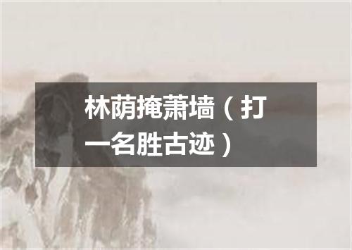 林荫掩萧墙（打一名胜古迹）