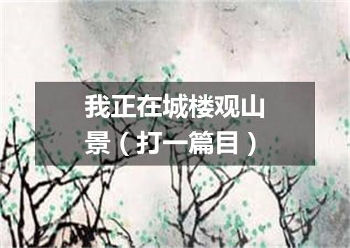 我正在城楼观山景（打一篇目）
