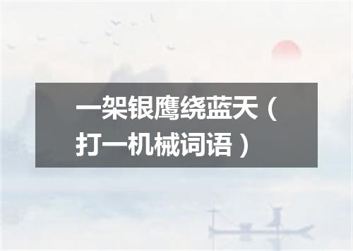 一架银鹰绕蓝天（打一机械词语）
