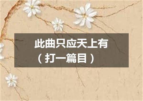 此曲只应天上有（打一篇目）