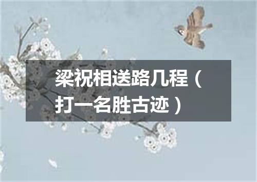 梁祝相送路几程（打一名胜古迹）