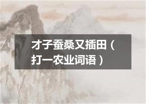 才子蚕桑又插田（打一农业词语）
