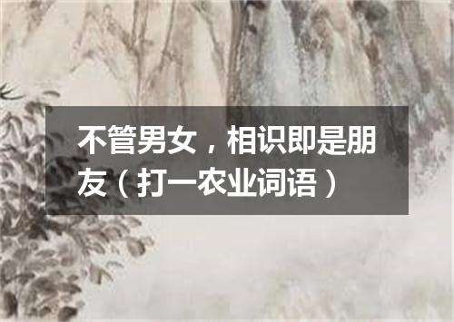 不管男女，相识即是朋友（打一农业词语）