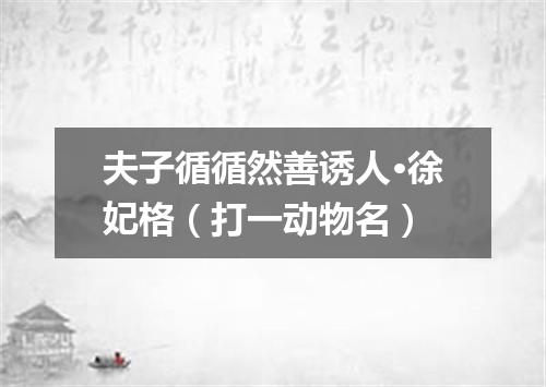 夫子循循然善诱人·徐妃格（打一动物名）