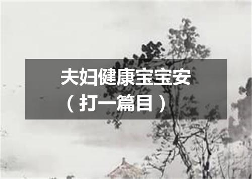 夫妇健康宝宝安（打一篇目）