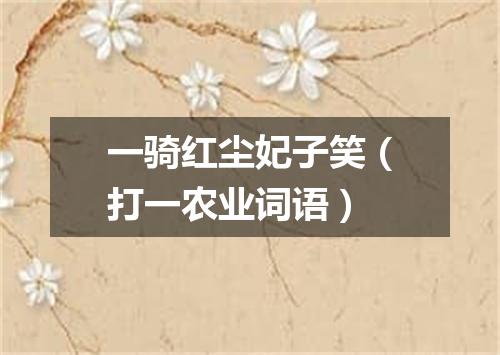 一骑红尘妃子笑（打一农业词语）