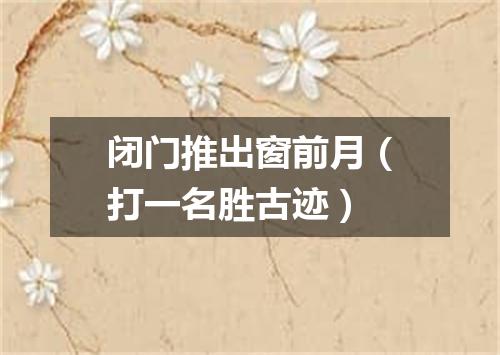 闭门推出窗前月（打一名胜古迹）