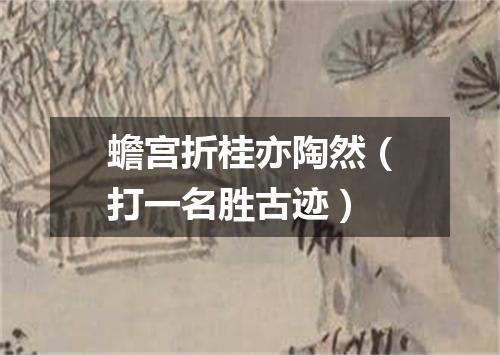 蟾宫折桂亦陶然（打一名胜古迹）