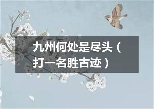 九州何处是尽头（打一名胜古迹）