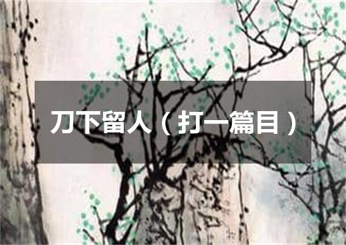 刀下留人（打一篇目）