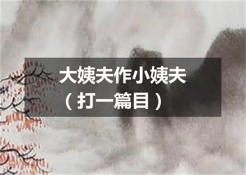 大姨夫作小姨夫（打一篇目）