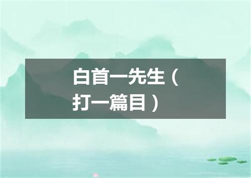 白首一先生（打一篇目）