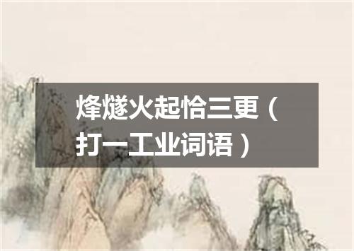 烽燧火起恰三更（打一工业词语）