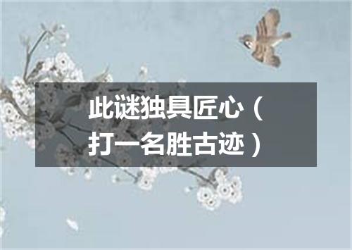 此谜独具匠心（打一名胜古迹）