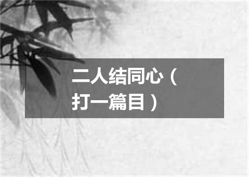二人结同心（打一篇目）