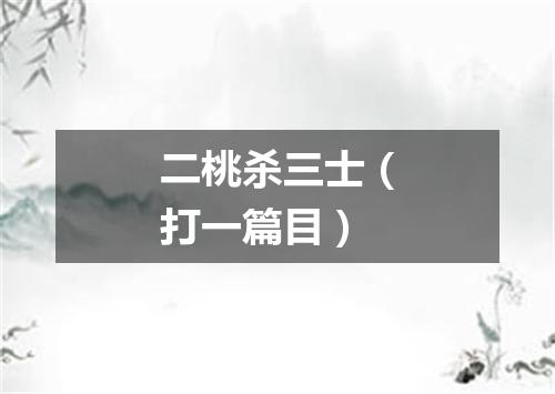 二桃杀三士（打一篇目）