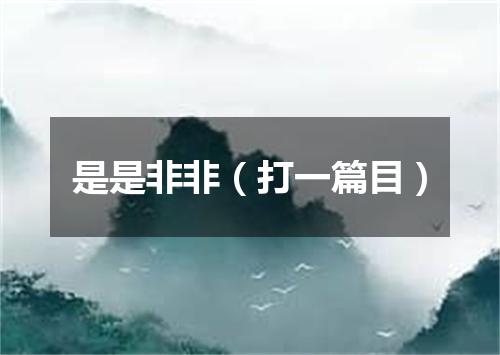 是是非非（打一篇目）