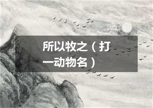 所以牧之（打一动物名）