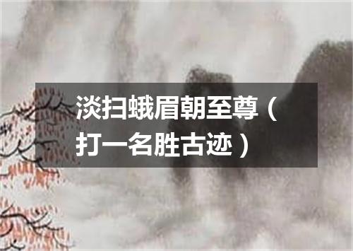 淡扫蛾眉朝至尊（打一名胜古迹）