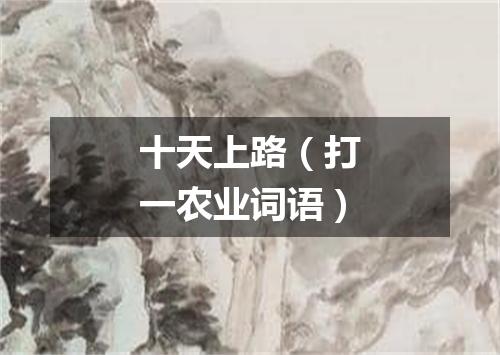 十天上路（打一农业词语）