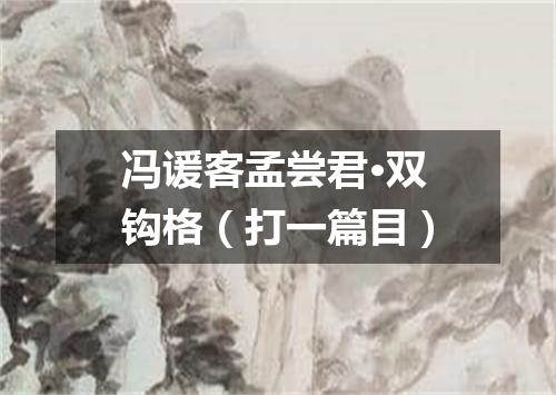 冯谖客孟尝君·双钩格（打一篇目）