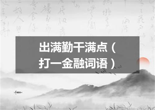 出满勤干满点（打一金融词语）