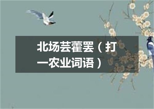 北场芸藿罢（打一农业词语）