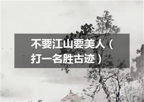 不要江山要美人（打一名胜古迹）