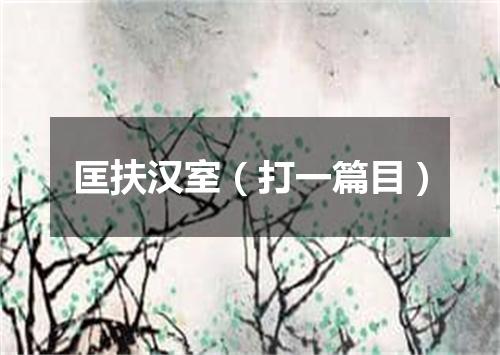 匡扶汉室（打一篇目）