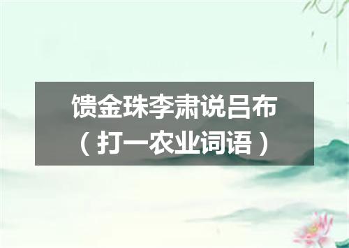 馈金珠李肃说吕布（打一农业词语）