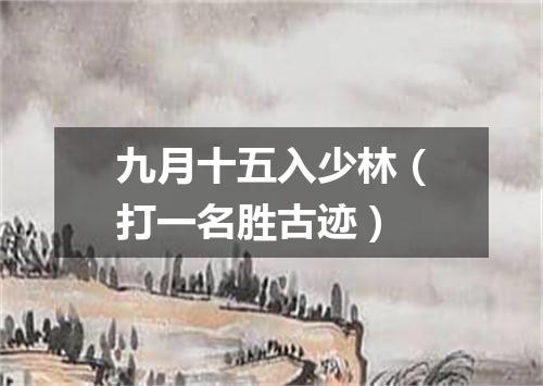 九月十五入少林（打一名胜古迹）