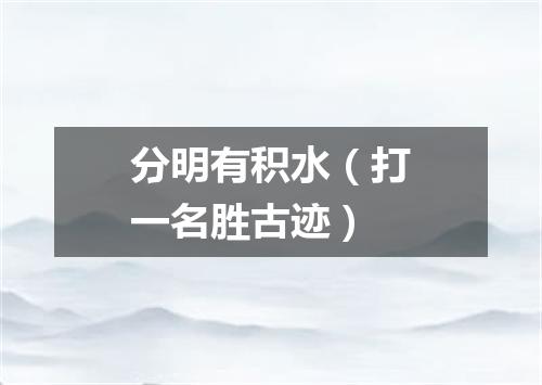 分明有积水（打一名胜古迹）