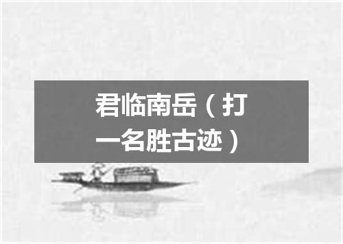 君临南岳（打一名胜古迹）