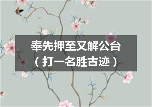 奉先押至又解公台（打一名胜古迹）
