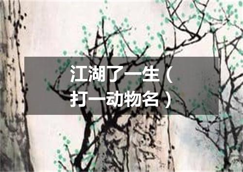 江湖了一生（打一动物名）