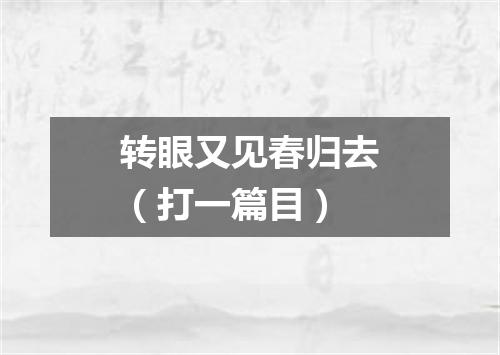 转眼又见春归去（打一篇目）