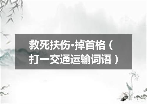 救死扶伤·掉首格（打一交通运输词语）