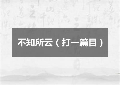 不知所云（打一篇目）